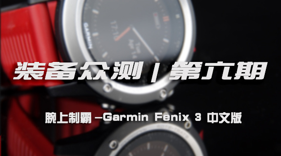 装备众测 | 第六期 腕上制霸，Garmin Fenix 3 中文版